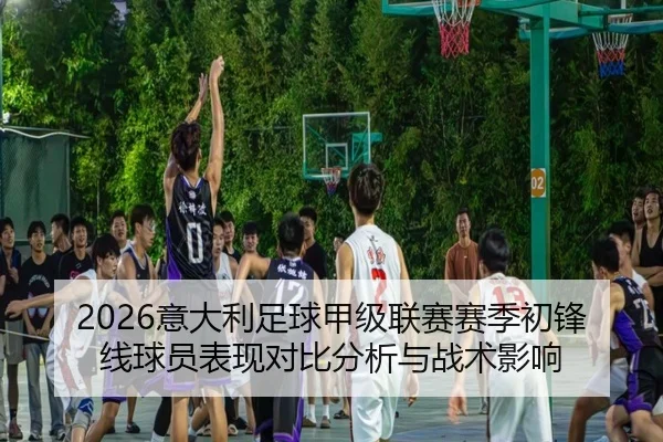2026意大利足球甲级联赛赛季初锋线球员表现对比分析与战术影响