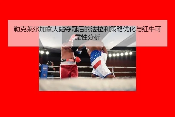 lei-ke-lai-er-jia-na-da-zhan-duo-guan-hou-de-fa-la-li-ce-lve-you-hua-yu-hong-niu-ke-kao-xing-fen-xi-3-257.jpg
