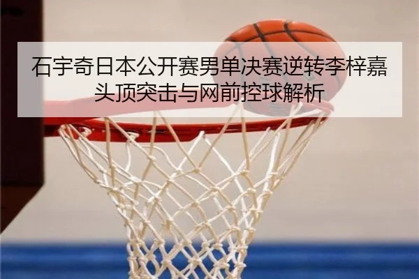 石宇奇日本公开赛男单决赛逆转李梓嘉头顶突击与网前控球解析
